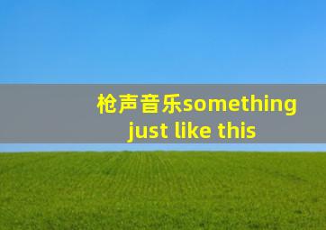 枪声音乐something just like this